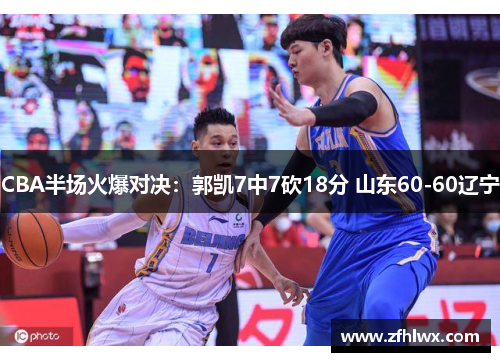 CBA半场火爆对决：郭凯7中7砍18分 山东60-60辽宁